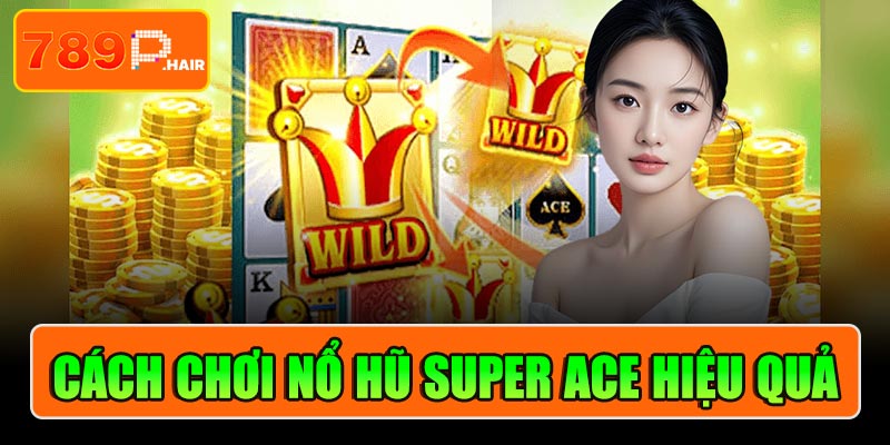 Cách chơi Nổ hũ Super Ace hiệu quả cho tân hội viên
