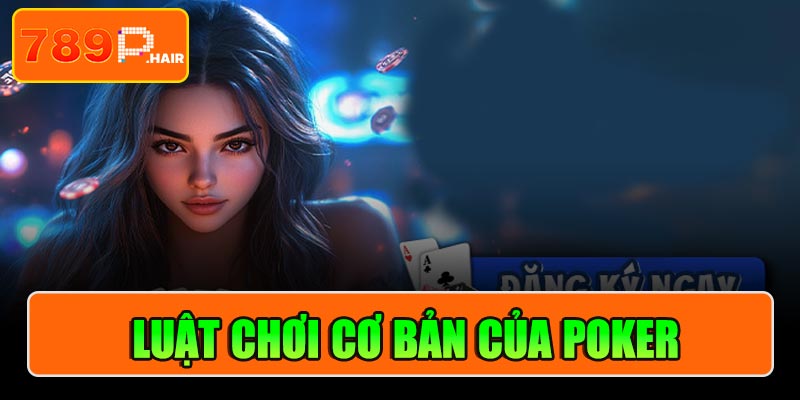 Luật chơi cơ bản Poker người chơi cần nắm rõ