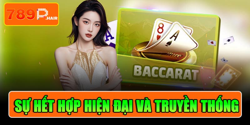 Baccarat 789P - Sự hết hợp hiện đại và truyền thống
