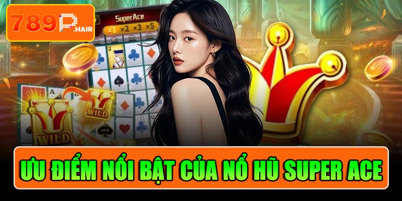 Những ưu điểm nổi bật game Nổ hũ Super Ace