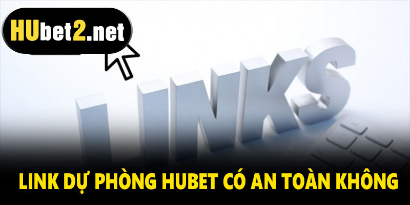 Link dự phòng Hubet có an toàn không?